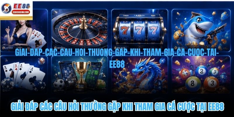 Giải đáp các câu hỏi thường gặp khi tham gia cá cược tại EE88