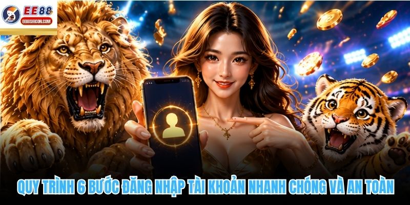 Quy trình 6 bước đăng nhập tài khoản nhanh chóng và an toàn